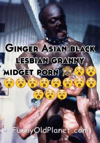 Black Lesbian Midget Porn - Ginger Asian black lesbian granny midget porn ...