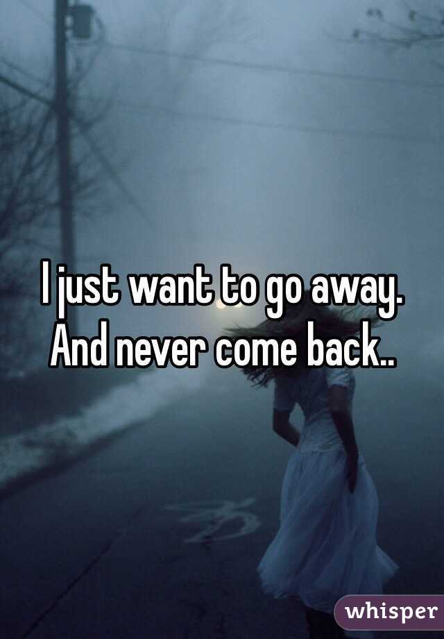 i-just-want-to-go-away-and-never-come-back