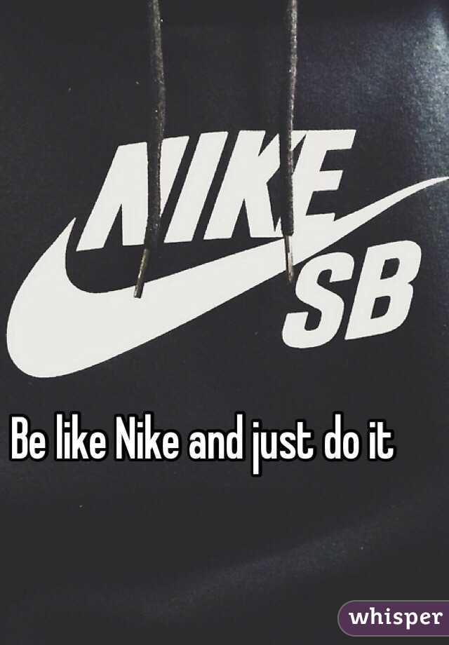 be like nike and just do it