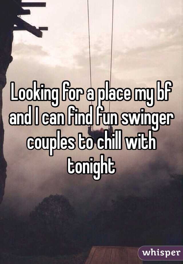 Looking for a place my bf and I can find fun swinger couples to chill with tonight 