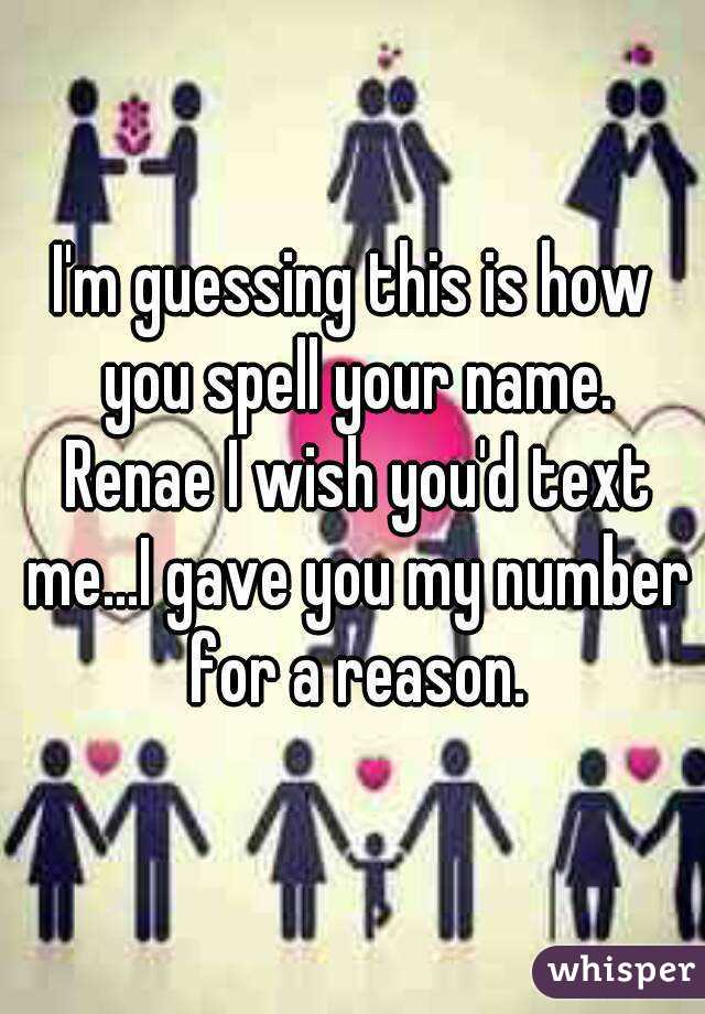 I'm guessing this is how you spell your name. Renae I wish you'd text me...I gave you my number for a reason.