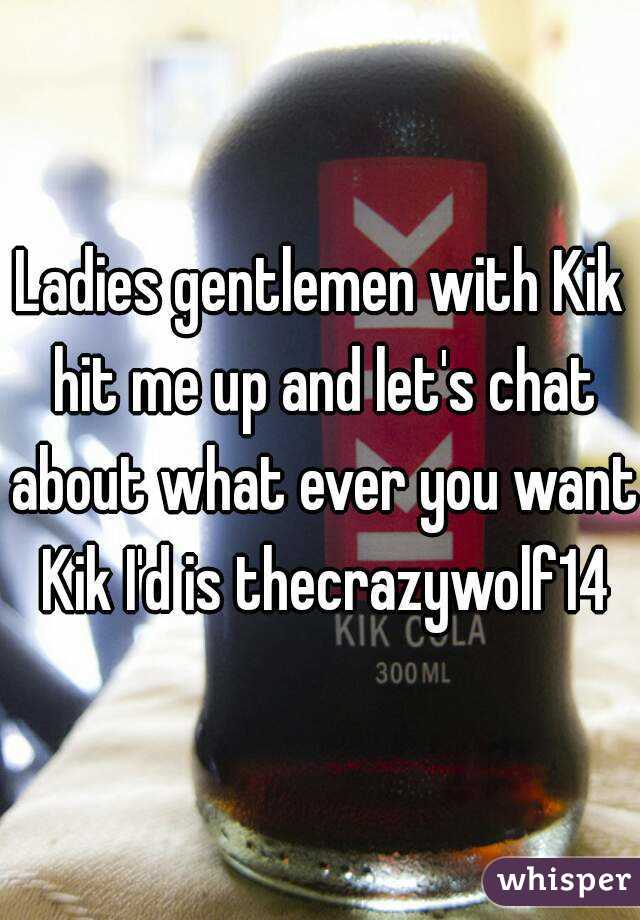 Ladies gentlemen with Kik hit me up and let's chat about what ever you want Kik I'd is thecrazywolf14