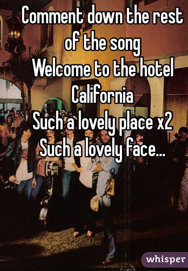 Comment down the rest of the song
Welcome to the hotel California 
Such a lovely place x2
Such a lovely face...
