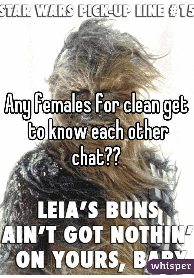 Any females for clean get to know each other chat?? 