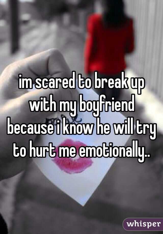 im scared to break up with my boyfriend because i know he will try to hurt me emotionally..
