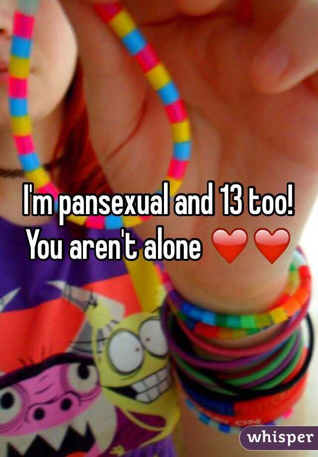 I'm pansexual and 13 too! You aren't alone ❤️❤️