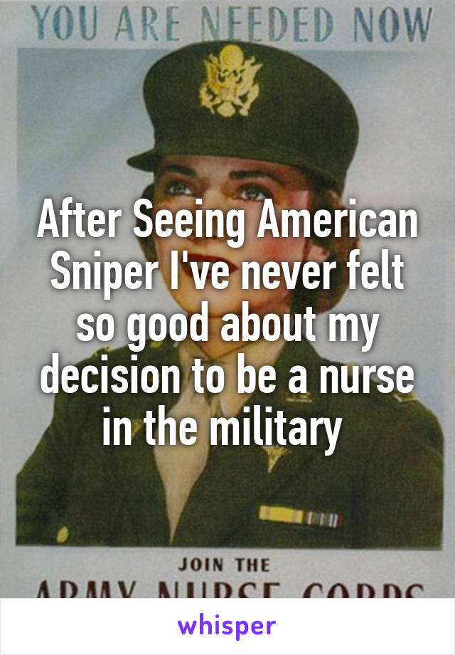 After Seeing American Sniper I've never felt so good about my decision to be a nurse in the military 