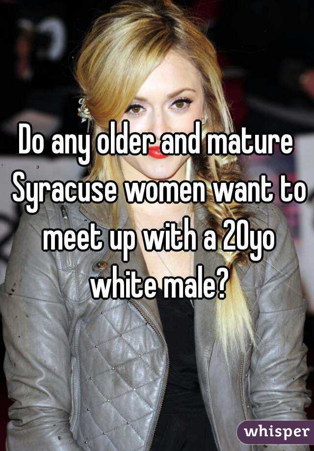 Do any older and mature Syracuse women want to meet up with a 20yo white male?