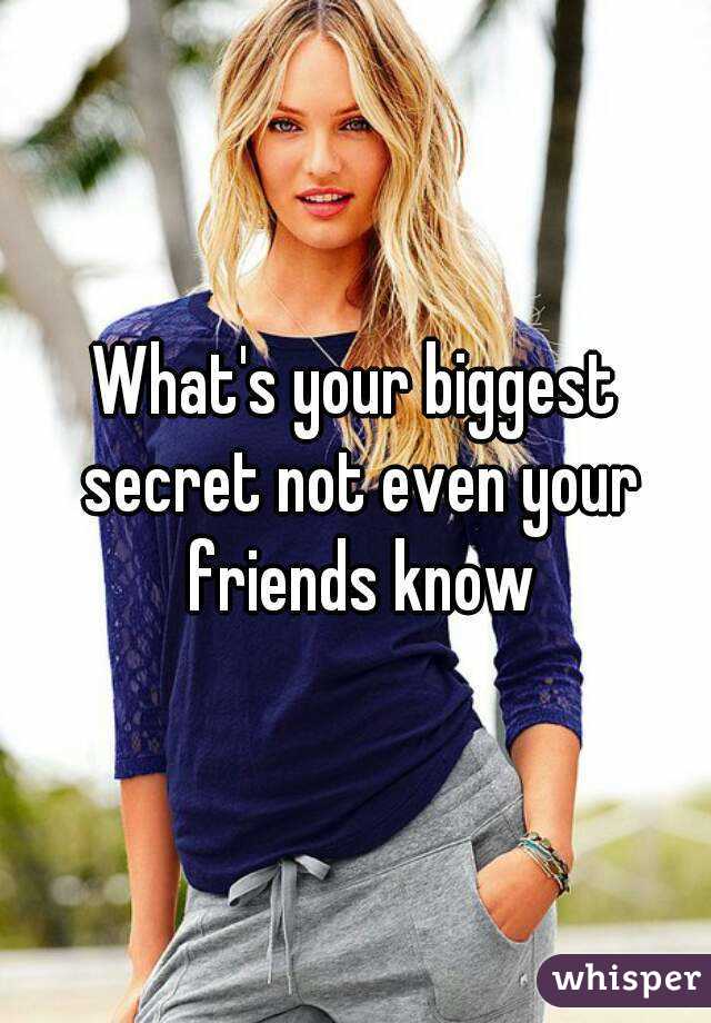 What's your biggest secret not even your friends know