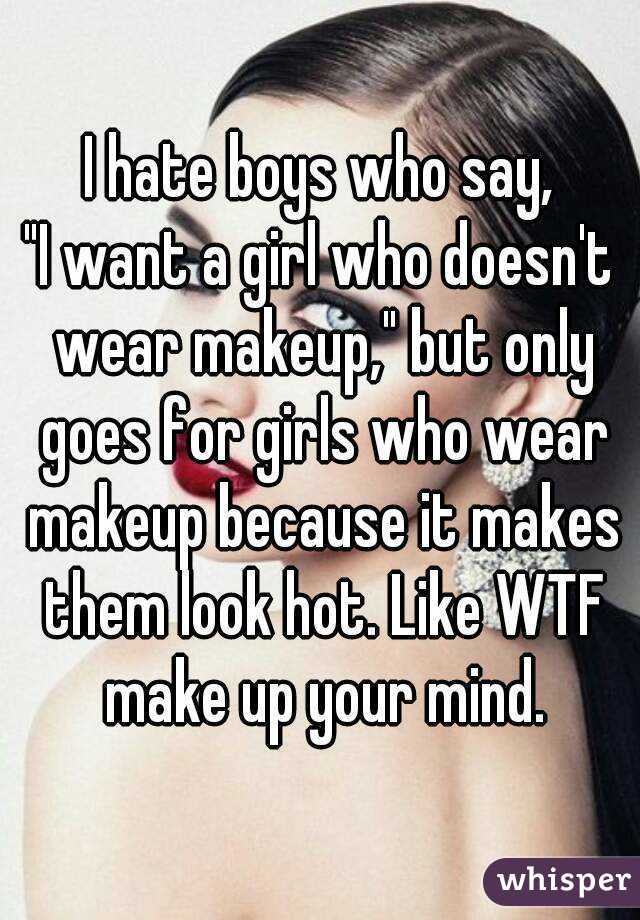 I hate boys who say,
"I want a girl who doesn't wear makeup," but only goes for girls who wear makeup because it makes them look hot. Like WTF make up your mind.