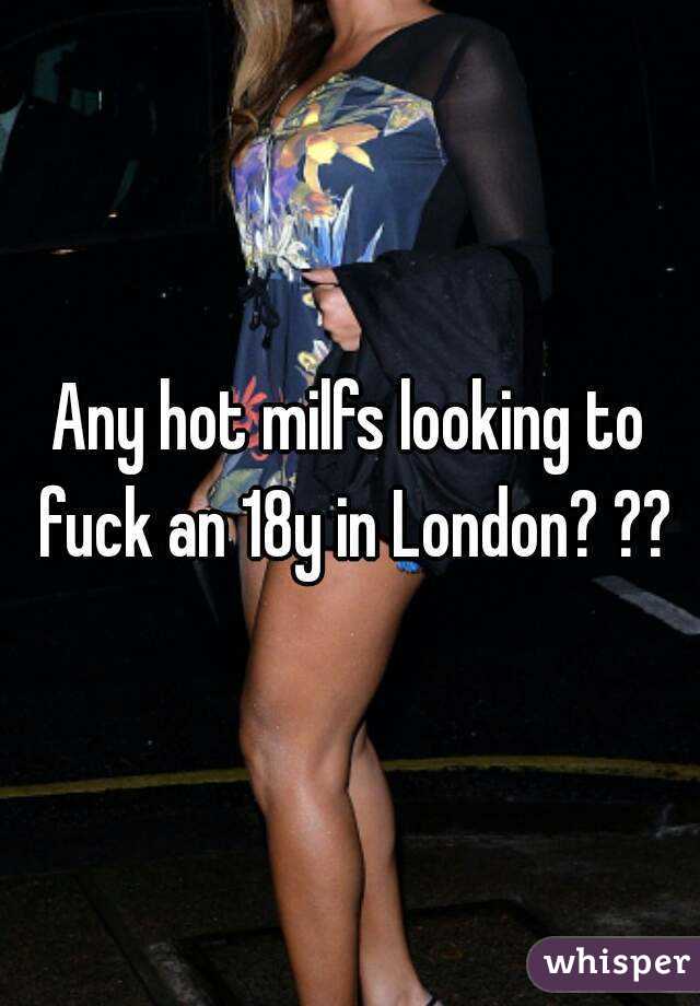 Any hot milfs looking to fuck an 18y in London? ??