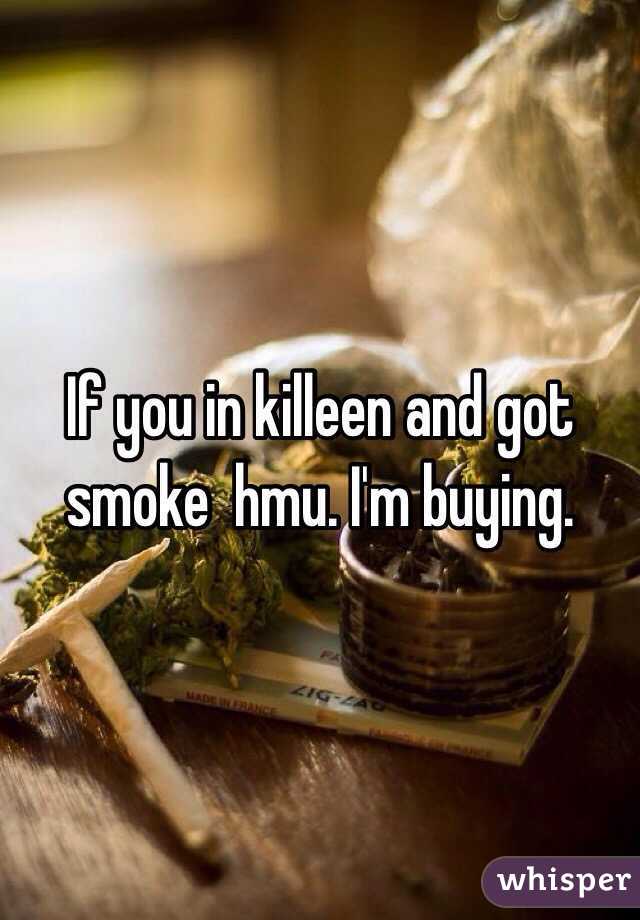 If you in killeen and got smoke  hmu. I'm buying. 