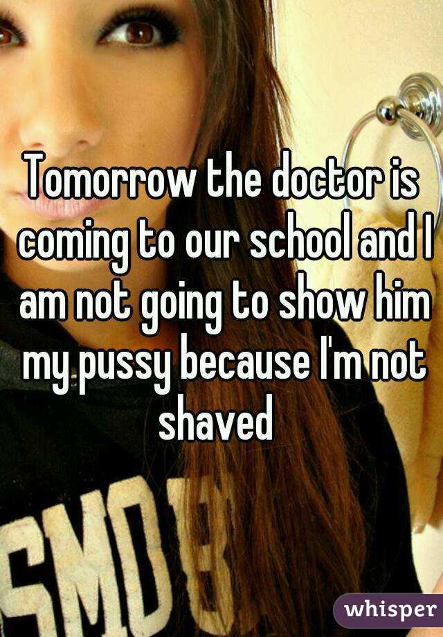 Tomorrow the doctor is coming to our school and I am not going to show him my pussy because I'm not shaved  