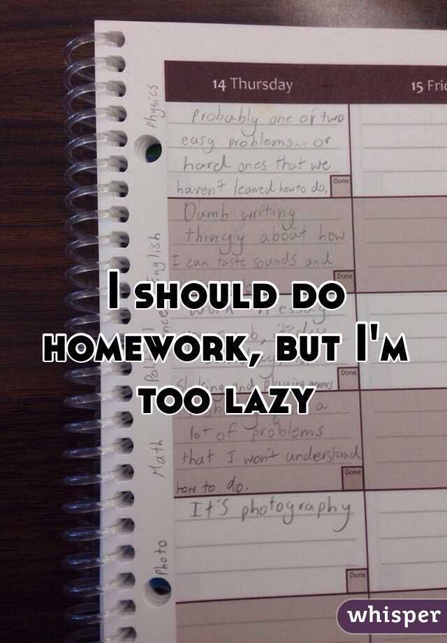 I should do homework, but I'm too lazy