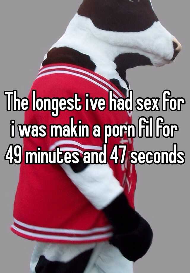 The longest ive had sex for i was makin a porn fil for 49 minutes and ...