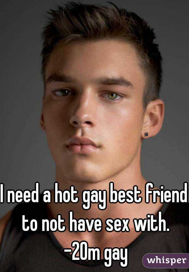 I Need A Hot Gay Best Friend To Not Have Sex With 20m Gay