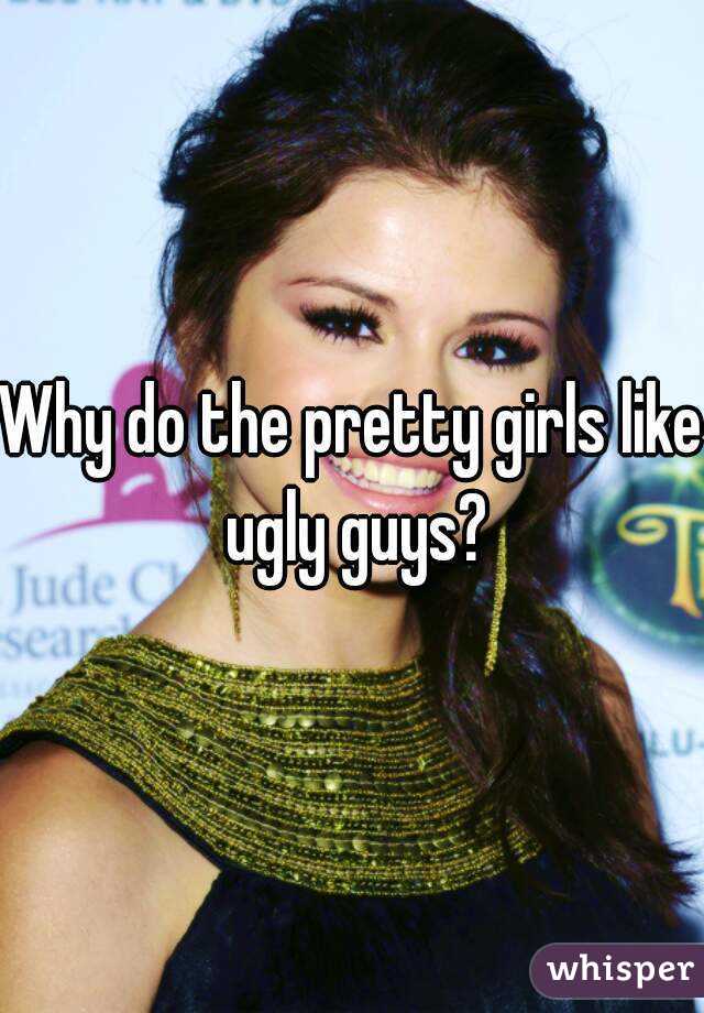 Guys ugly do like girls The science