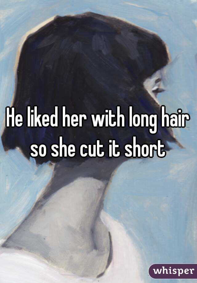 He Liked Her With Long Hair So She Cut It Short