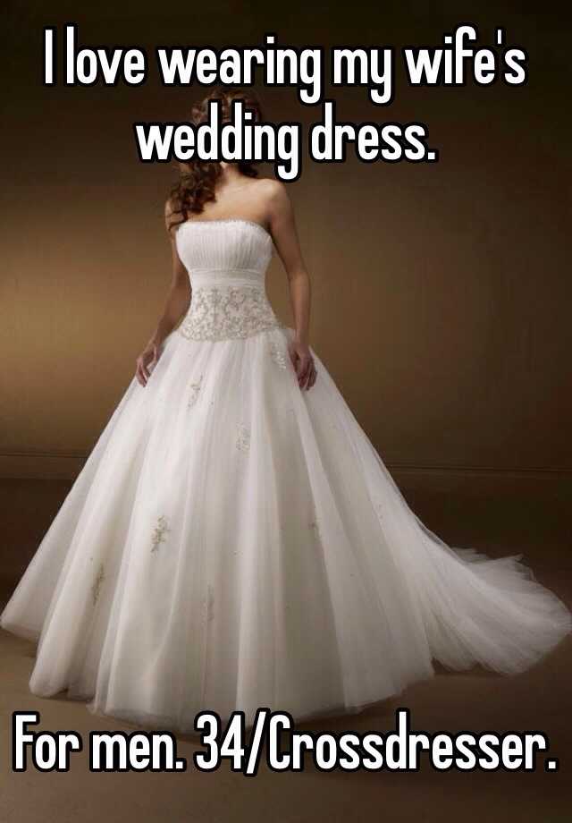 I Love Wearing My Wife S Wedding Dress For Men 34 Crossdresser