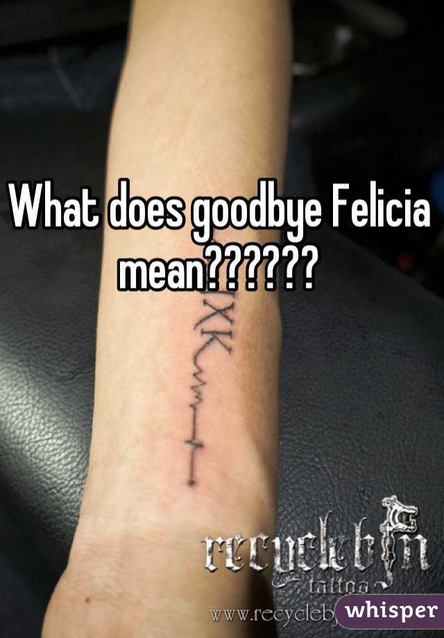 what-does-goodbye-felicia-mean