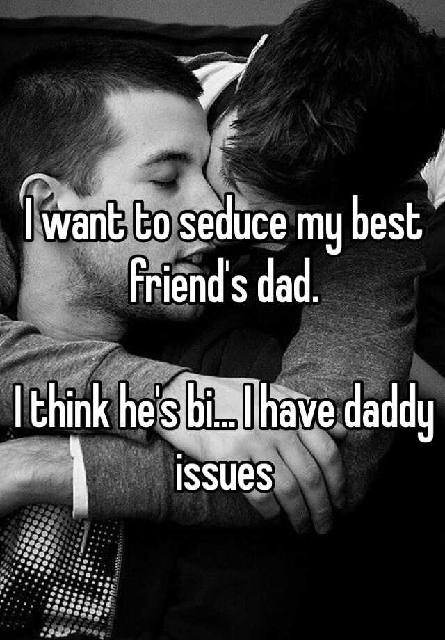 I want to seduce my best friend's dad.I think he's bi... 