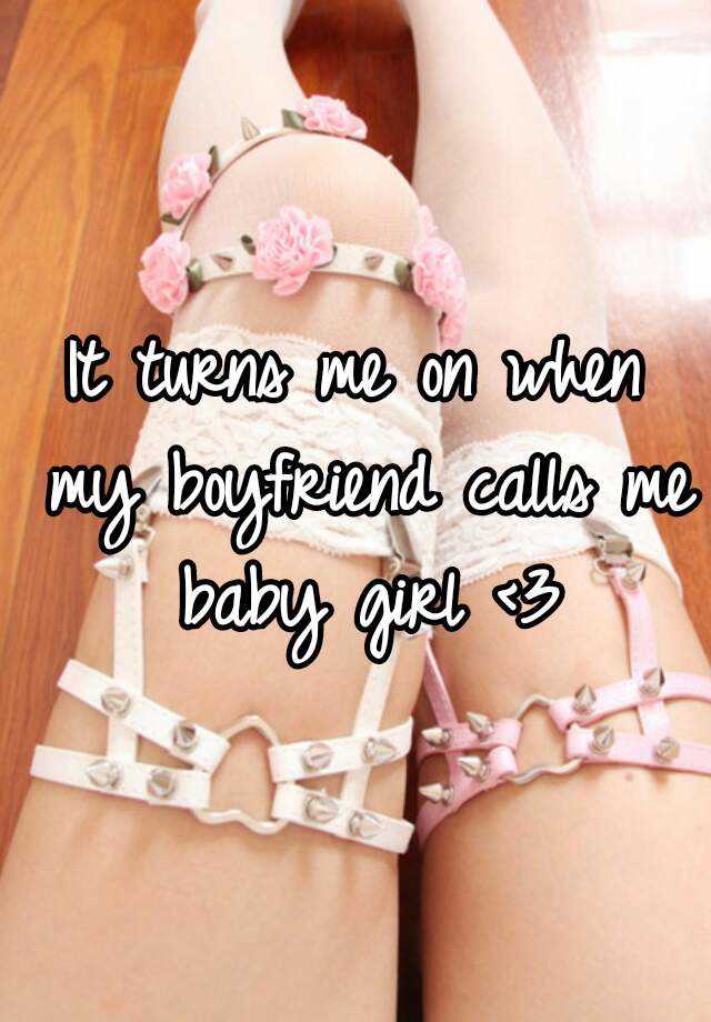 it-turns-me-on-when-my-boyfriend-calls-me-baby-girl