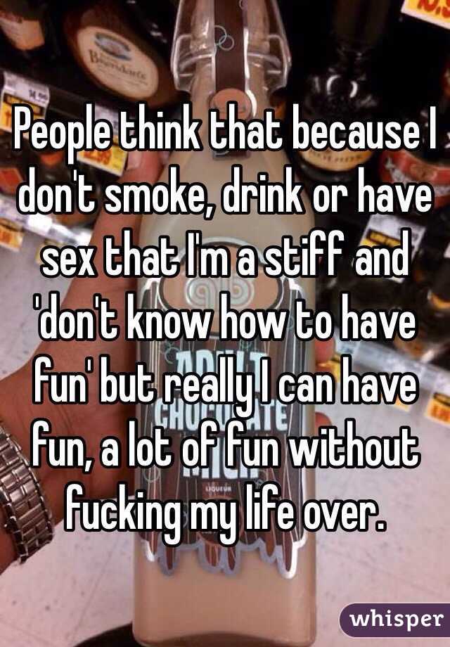 People Think That Because I Don T Smoke Drink Or Have Sex That I M A
