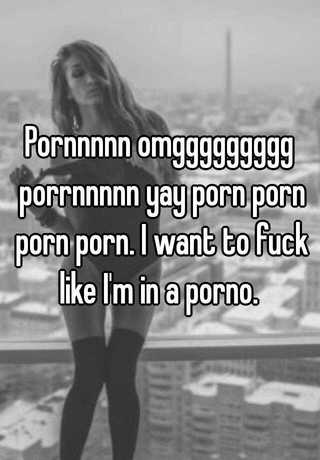Pornnnnn omggggggggg porrnnnnn yay porn porn porn porn. I want to ...
