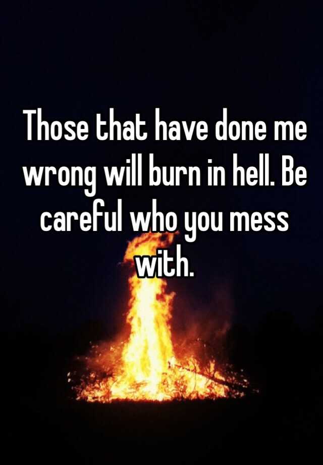 those-that-have-done-me-wrong-will-burn-in-hell-be-careful-who-you-mess-with