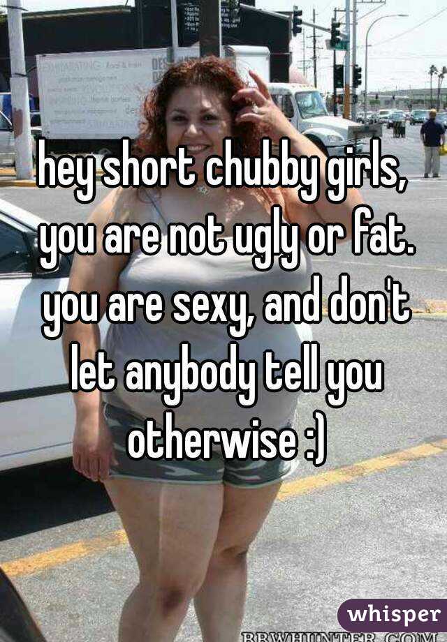 Hey Short Chubby Girls You Are Not Ugly Or Fat You Are
