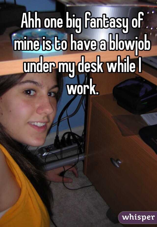 Ahh One Big Fantasy Of Mine Is To Have A Blowjob Under My Desk While I Work