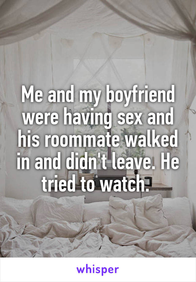 Me and my boyfriend were having sex and his roommate walked in and didn't leave. He tried to watch. 