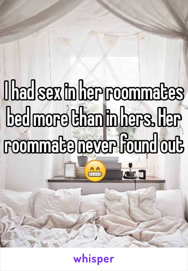 I had sex in her roommates bed more than in hers. Her roommate never found out 😁