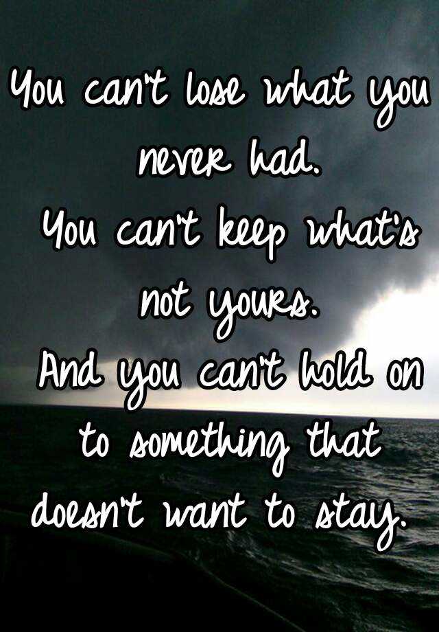 you-can-t-lose-what-you-never-had-you-can-t-keep-what-s-not-yours-and