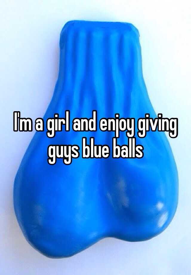 I'm a girl and enjoy giving guys blue balls
