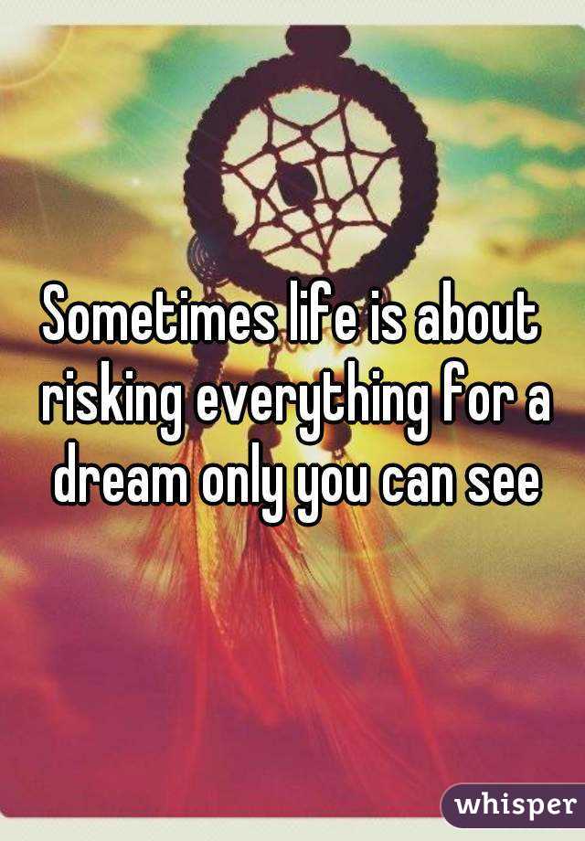 Sometimes Life Is About Risking Everything For A Dream Only You Can See