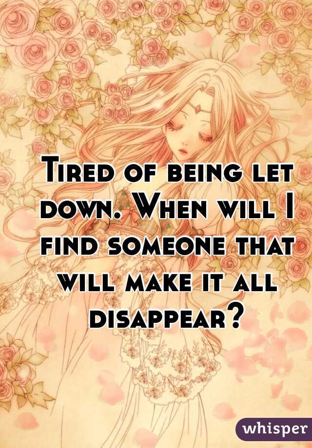 tired-of-being-let-down-when-will-i-find-someone-that-will-make-it-all