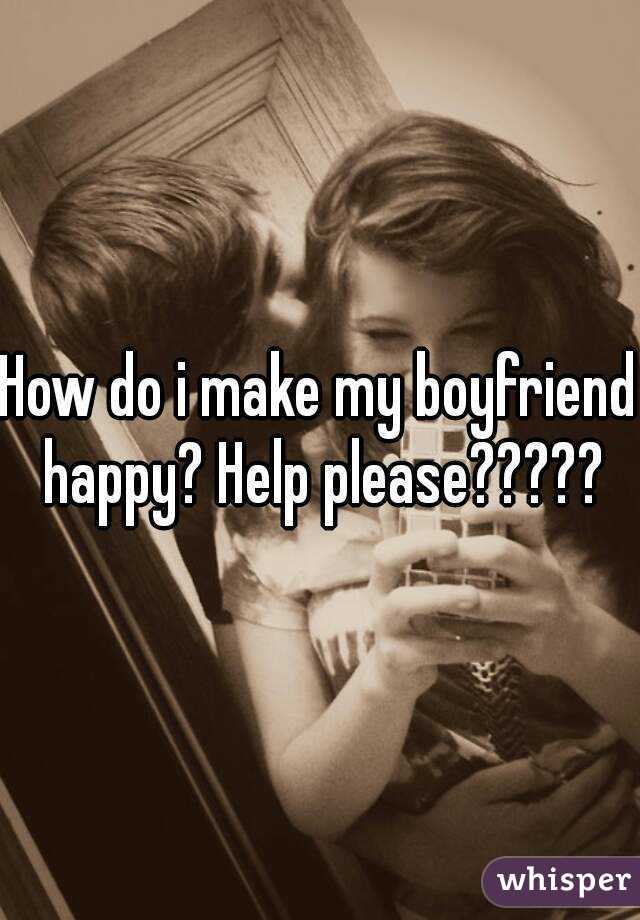 My do should to happy boyfriend make i what 20 Tips