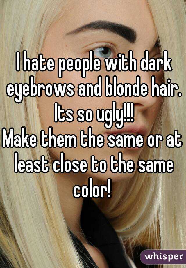 I Hate People With Dark Eyebrows And Blonde Hair Its So Ugly