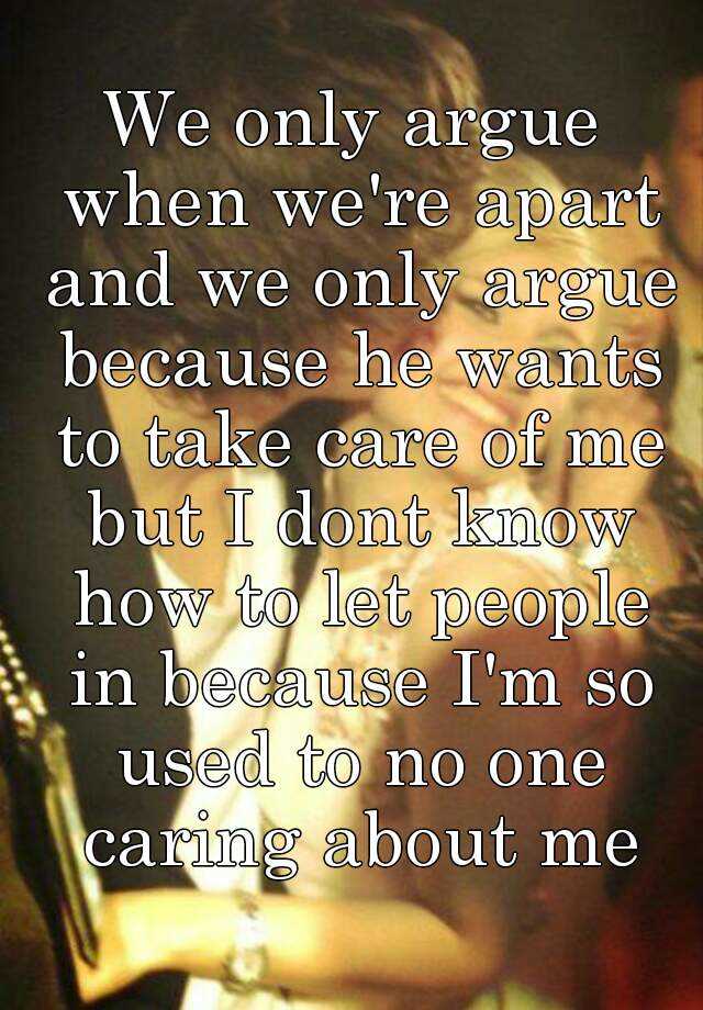 we-only-argue-when-we-re-apart-and-we-only-argue-because-he-wants-to