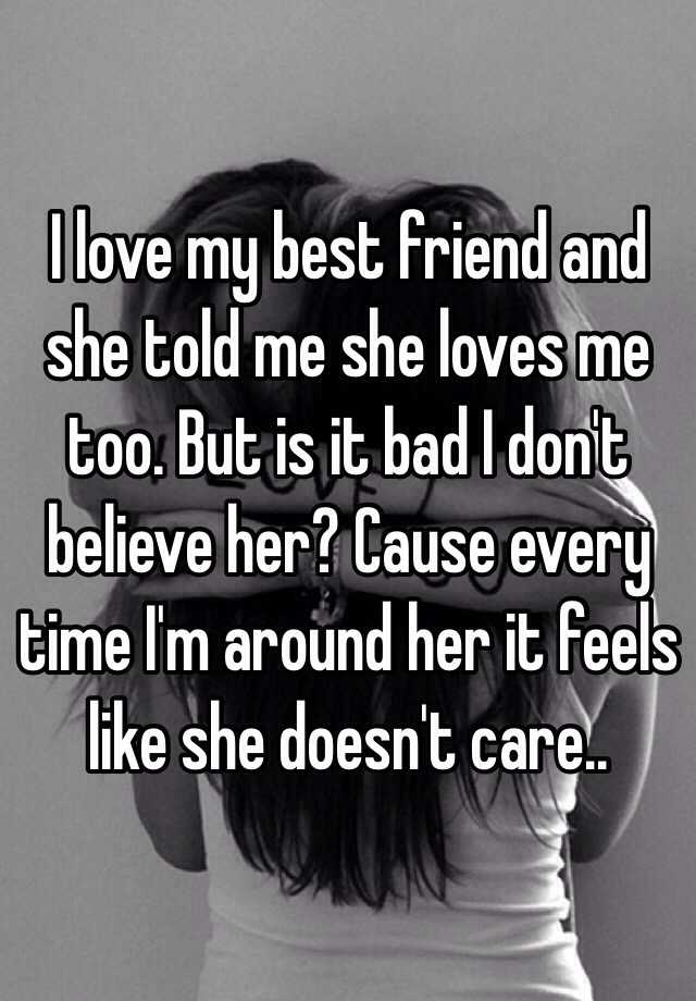 I Love My Best Friend And She Told Me She Loves Me Too But Is It Bad I Dont Believe Her Cause 6214