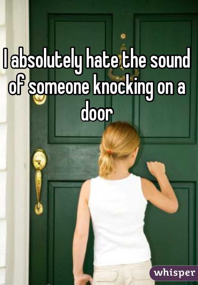 I Absolutely Hate The Sound Of Someone Knocking On A Door