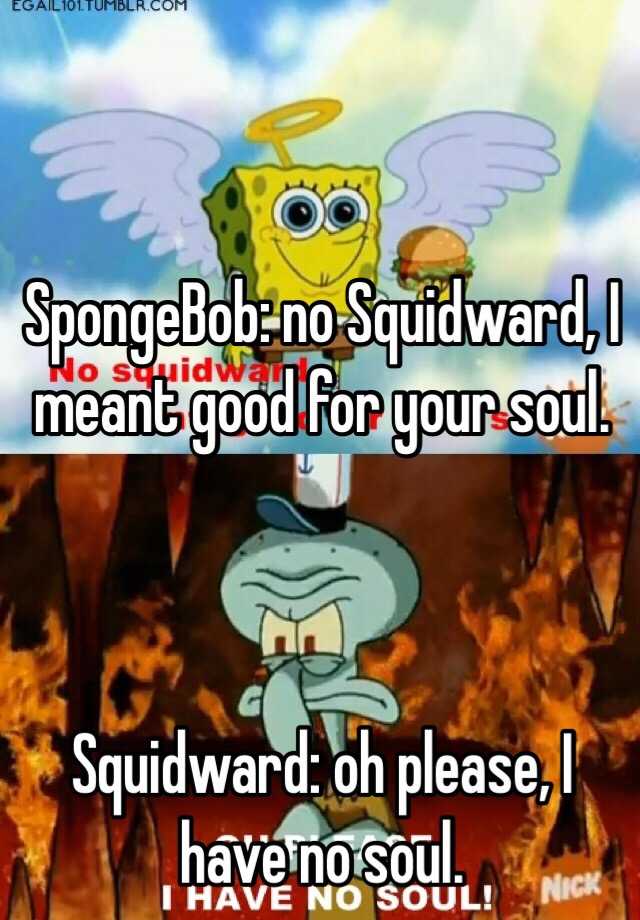 Spongebob No Squidward I Meant Good For Your Soul Squidward Oh