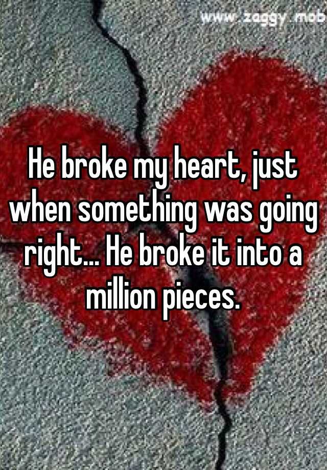 He Broke My Heart Just When Something Was Going Right He Broke It Into A Million Pieces