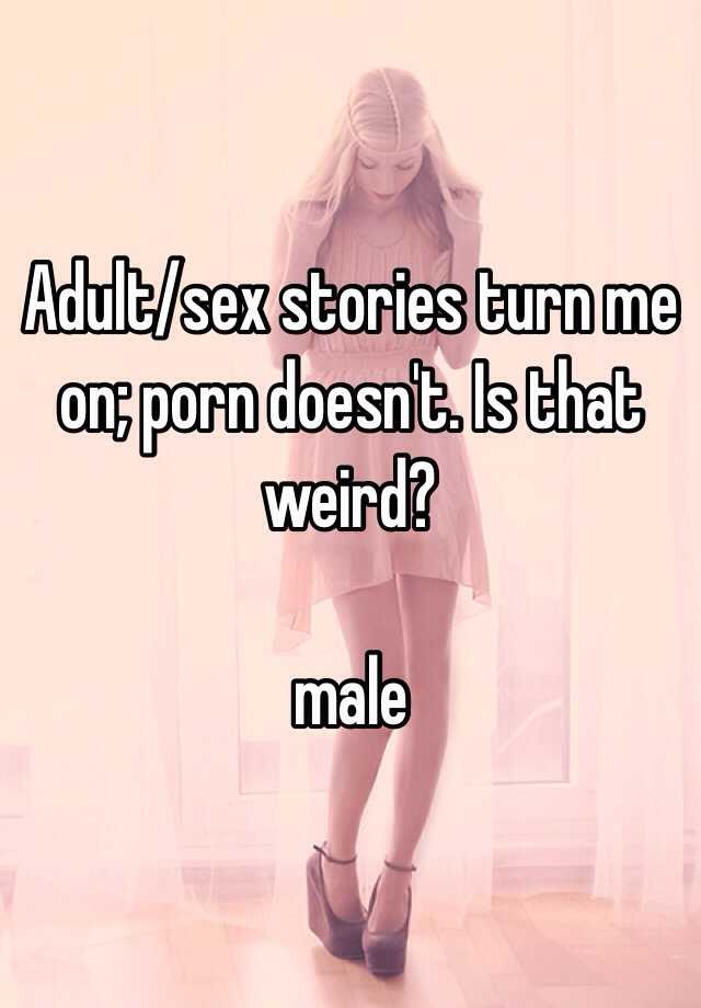 640px x 920px - Adult/sex stories turn me on; porn doesn't. Is that weird? male