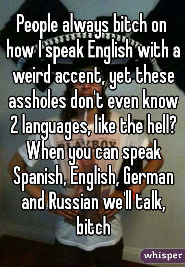 People Always Bitch On How I Speak English With A Weird Accent Yet These Assholes Don