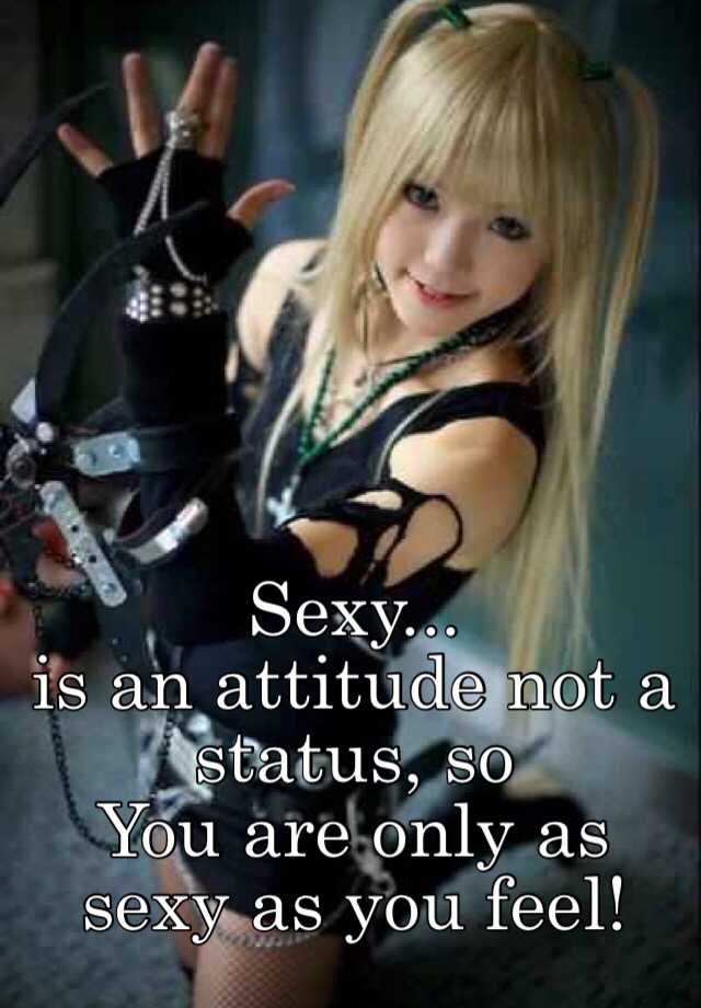 Sexy Is An Attitude Not A Status So You Are Only As Sexy As You Feel