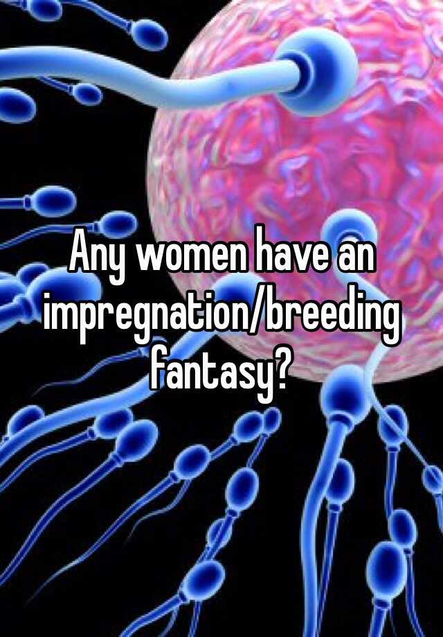 Any Women Have An Impregnation Breeding Fantasy