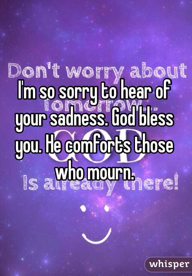 I M So Sorry To Hear Of Your Sadness God Bless You He Comforts