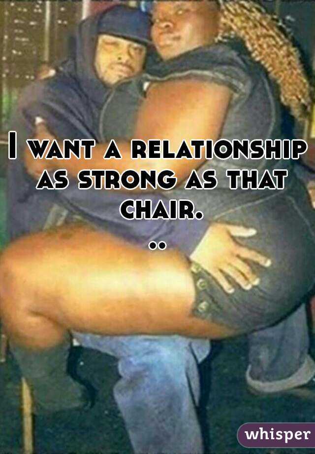 I Want A Relationship As Strong As That Chair